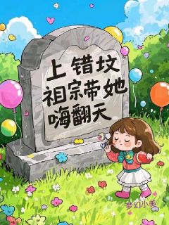 上错坟，祖宗带她嗨翻天小说(连载文)-小萌叶逸尘无广告阅读
