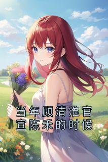 当年顾清淮官宣陈禾的时候小说顾清淮陈禾最新章节阅读