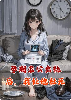 作者演化大道的废妃尹氏写的孕期老公出轨后，我让他社死小说大结局全章节阅读-暗夜阅读网