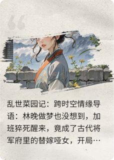 林晚萧烬主角抖音小说乱世菜园记，跨时空情缘在线阅读
