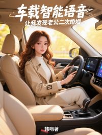 完整版车载智能语音，让我发现老公二次婚姻顾朱煜蒋何泽小说免费在线阅读