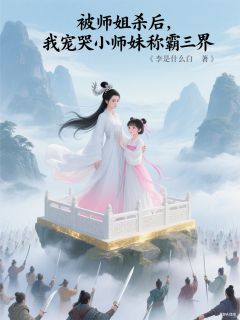 柳宝宝浅墨被师姐杀后我宠哭小师妹称霸三界全章节免费阅读