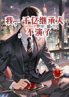 我，千亿继承人，不演了小说-我，千亿继承人，不演了抖音小说苏晚晴陆泽轩赵言-暗夜阅读网