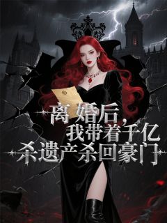 离婚后，我带着千亿遗产杀回豪门知乎后续免费试读