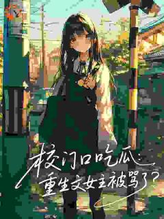 热门小说校门口吃瓜：重生文女主被骂了？完整版全文阅读
