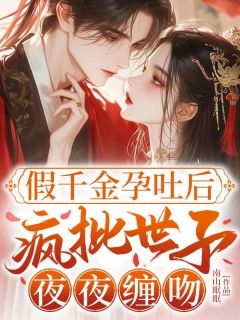 假千金孕吐后，疯批世子夜夜缠吻(新书)大结局在线阅读