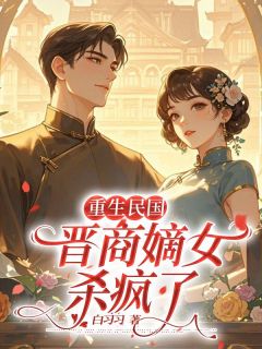 【抖音】重生民国 晋商嫡女杀疯了全文阅读