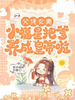 父凭女贵，小福星把爹养成皇帝啦裴又又裴珏大结局在线阅读