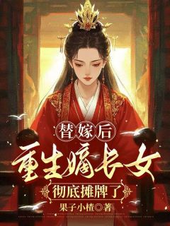 抖音爆款替嫁后，重生嫡长女彻底摊牌了完整小说（全文阅读）