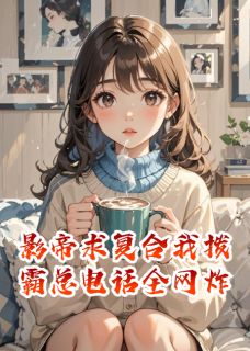 影帝求复合我拨霸总电话全网炸小说好看吗 傅云深宋知微季淮言最后结局如何-暗夜阅读网