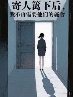 寄人篱下后，我不再需要他们的施舍未删减阅读