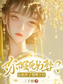 蓝清洵江怀晏小说抖音热文你假死另娶？心机世子翘嘴上位！完结版