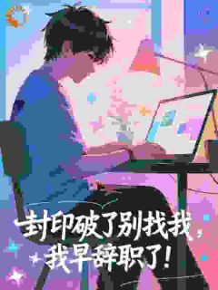 （全集-免费）封印破了别找我，我早辞职了！​​完本小说_苏白雷明全文免费阅读