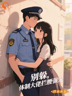别躲，体制大佬拦腰强宠(胖米米)最佳创作小说全文在线阅读