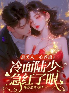 顾颜陆宇宏恶美人一心养崽，冷面陆少急红了眼小说完整版