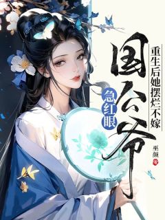 重生后她摆烂不嫁，国公爷急红眼by巫颜小说完结版在线阅读