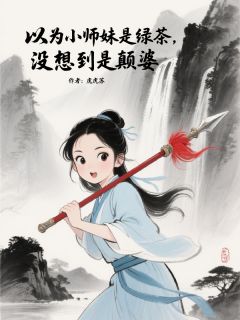 以为小师妹是绿茶，没想到是癫婆免费阅读全文，主角杨巅峰东洵姜姒小说