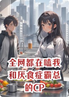 抖音爆款全网都在嗑我和厌食症霸总的CP小说免费阅读