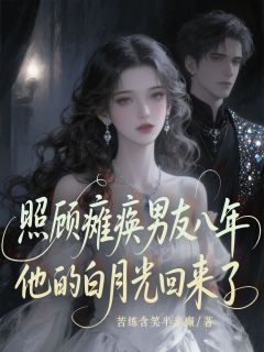 照顾瘫痪男友八年，他的白月光回来了全集小说_傅煜寒傅明月完结版阅读