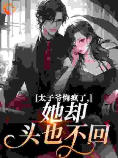 太子爷悔疯了，她却头也不回姜隐贺津南大结局在线阅读