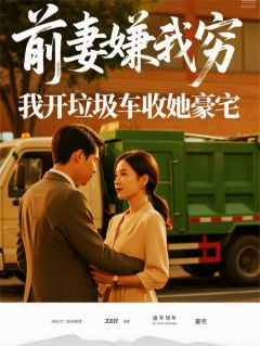 精品小说前妻嫌我穷，我开垃圾车收她豪宅全文目录畅读