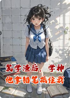 装学渣后，学神他拿铅笔抵住我精彩章节-装学渣后，学神他拿铅笔抵住我免费阅读全文
