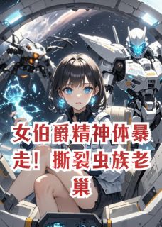 女伯爵精神体暴走！撕裂虫族老巢章节全目录 苏晚晴厉砚舟全文免费阅读-暗夜阅读网