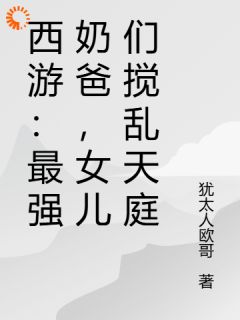 优质新书西游：最强奶爸，女儿们搅乱天庭最新章节小说全文阅读