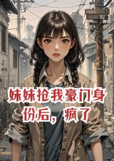 妹妹抢我豪门身份后，疯了无广告阅读 林曼曼徐志远徐梦熙免费在线阅读