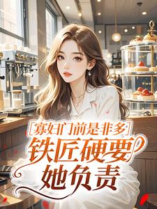 寡妇门前是非多，铁匠硬要她负责​在线全文阅读-主人公林蜜娘牛二虎小说