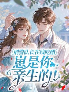 刑警队长在线吃醋：崽是你亲生的！知乎小说最新章节阅读