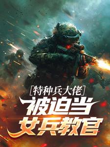 特种兵大佬被迫当女兵教官快手热推陆朝歌何志军免费阅读