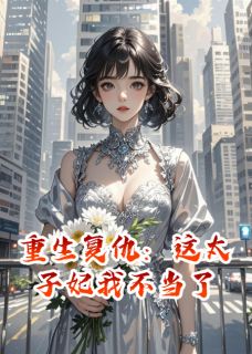 抖音热推小说重生复仇：这太子妃我不当了全文在线阅读-暗夜阅读网