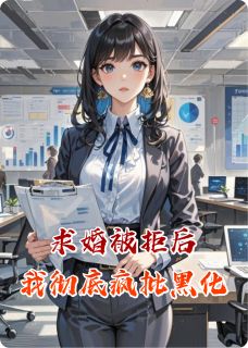 熬夜也要看完的求婚被拒后我彻底疯批黑化小说推荐