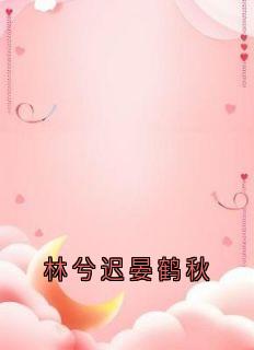 林兮迟晏鹤秋(全章节)-晏鹤秋林兮迟在线阅读