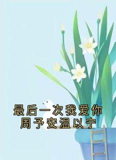 抖音最后一次我爱你周予安温以宁by侠名在线阅读