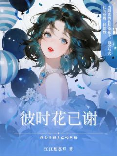 彼时花已谢知乎小说最新章节阅读