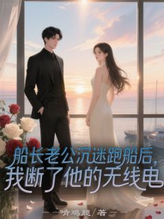 傅肃城顾月月小说全文免费阅读船长老公沉迷跑船后，我断了他的无线电全文免费阅读-暗夜阅读网