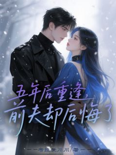 五年后重逢，前夫却后悔了精彩章节-五年后重逢，前夫却后悔了免费阅读全文-暗夜阅读网