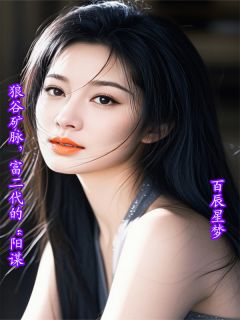 狼谷矿脉，富二代的“阳谋”最新章节免费阅读by百辰星梦无广告小说-暗夜阅读网