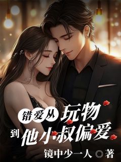 错爱：从他的玩物到他小叔的偏爱精彩章节-错爱：从他的玩物到他小叔的偏爱免费阅读全文-暗夜阅读网