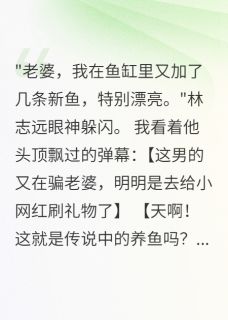 老公沉迷养鱼半年花光十万存款(新书)小说_苏暖林志远梁思思阅读-暗夜阅读网