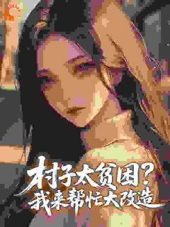 (抖音)村子太贫困?我来帮忙大改造 主角林月舒陆怀南-暗夜阅读网
