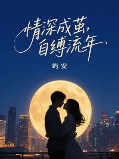 书荒必备情深成茧，自缚流年全文章节阅读