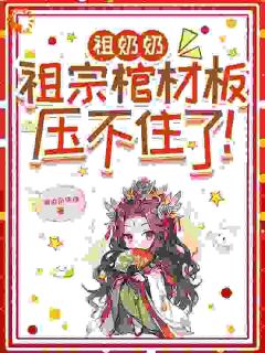 祖奶奶，祖宗棺材板压不住了！小说-祖奶奶，祖宗棺材板压不住了！抖音小说楚云韶顾凛霄