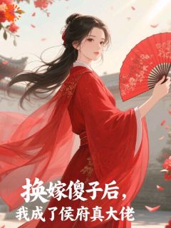 换嫁傻子后，我成了侯府真大佬无弹窗在线阅读