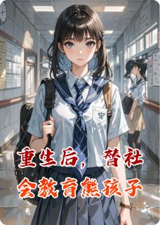 重生后，替社会教育熊孩子精彩章节-重生后，替社会教育熊孩子免费阅读全文
