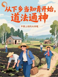 抖音从下乡当知青开始，道法通神txt小说阅读