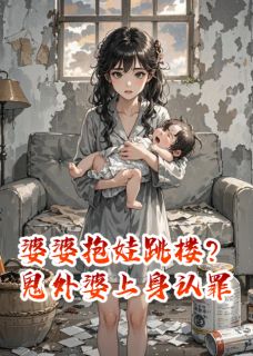 精彩小说赵春梅阿贞糖糖婆婆抱娃跳楼？鬼外婆上身认罪全文目录畅读