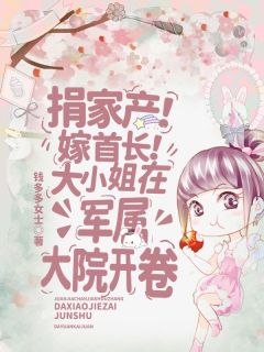 捐家产！嫁首长！大小姐在军属大院开卷无广告阅读 温书瑶林卫东贺铮免费在线阅读